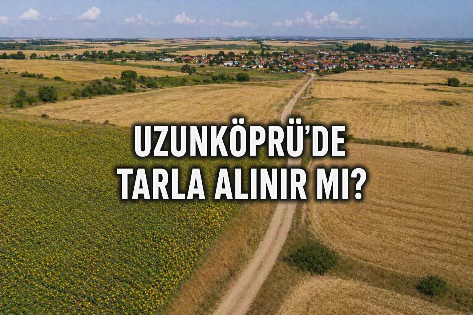Edirne Uzunköprü’de Tarla Yatırımı Yapılır mı? 2026 Güncel Rehber