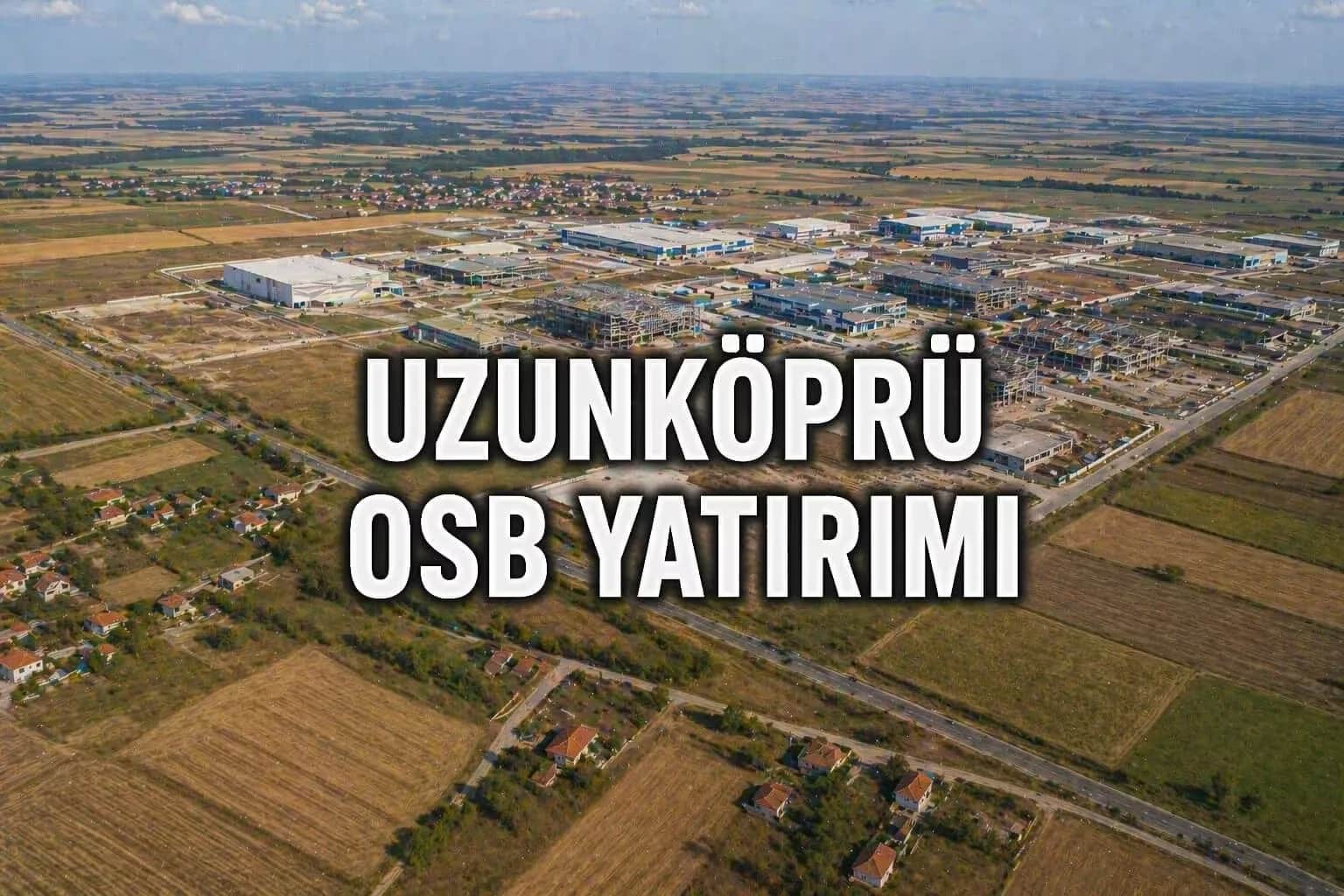 Uzunköprü OSB Yatırımı: Sanayi Bölgesi Arsa ve Tarla Fiyatlarını Nasıl Etkiler?
