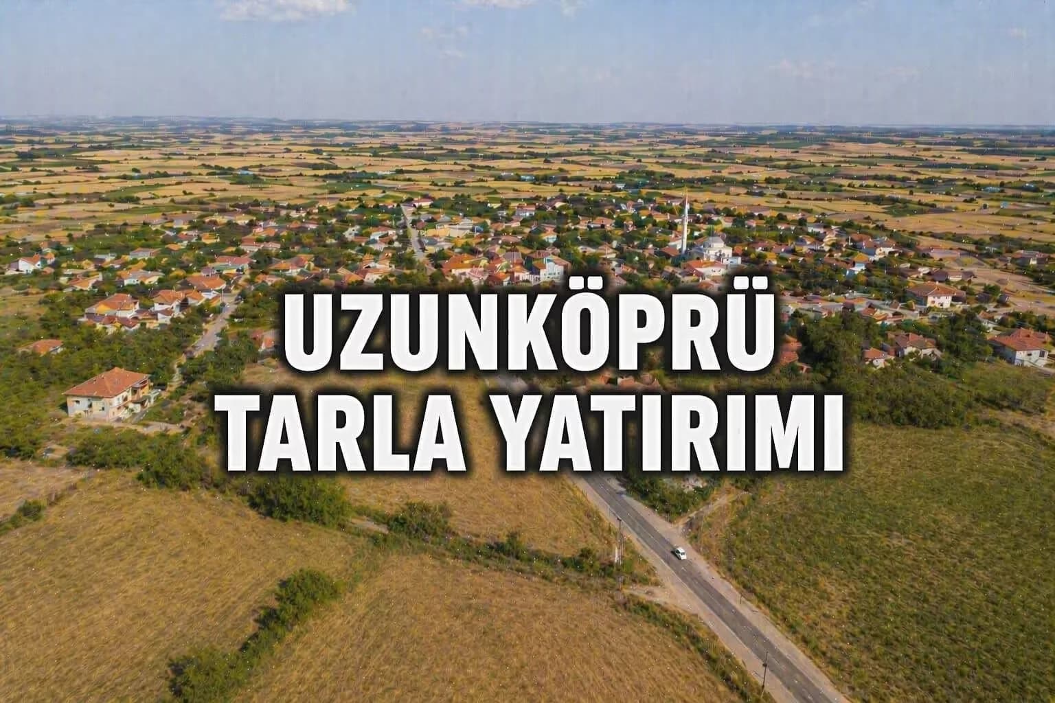 Edirne Uzunköprü’de Tarla Yatırımı: Sınır Ticaretinin Arazi Fiyatlarına Etkisi 2026
