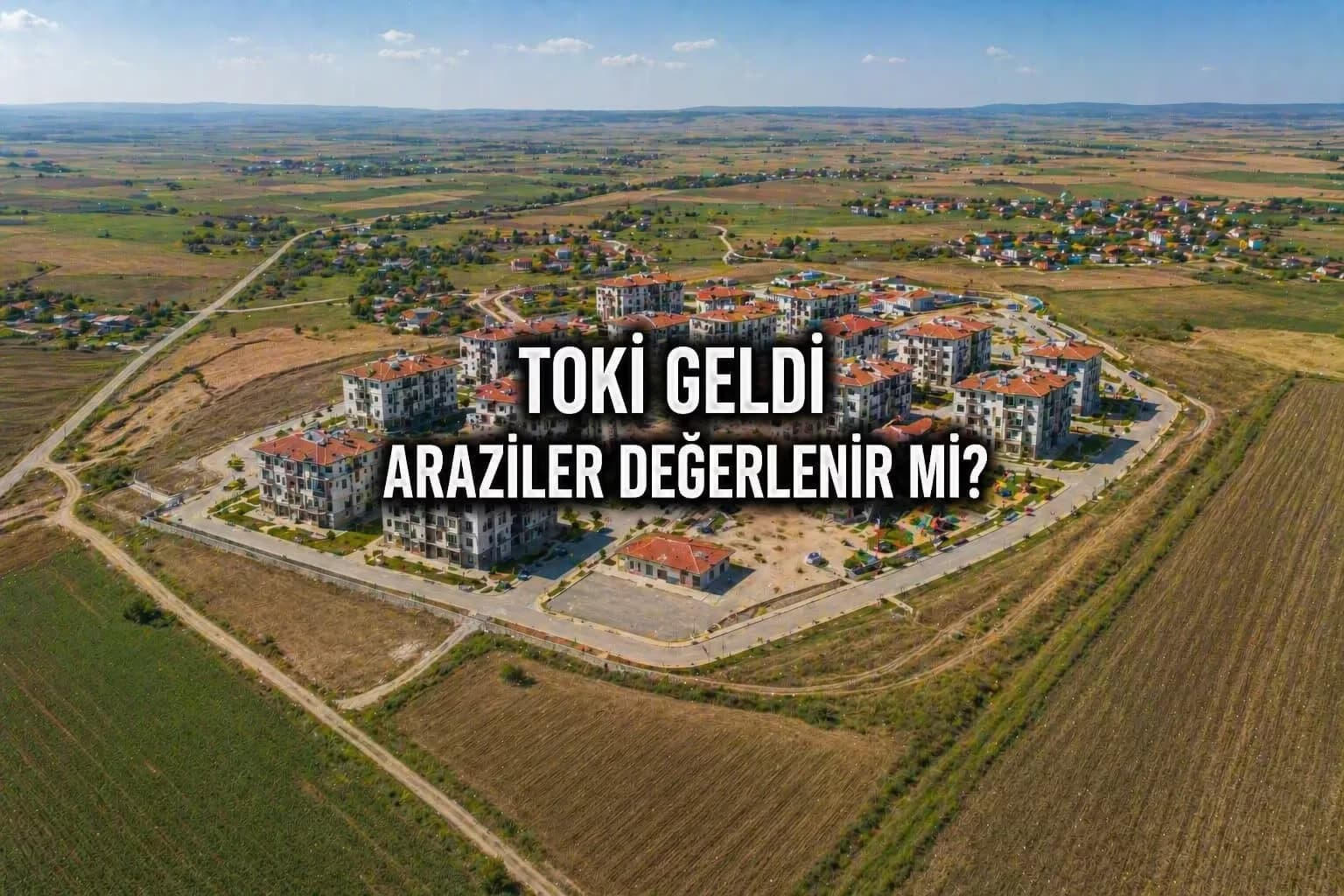 Süloğlu TOKİ Projesi: 131 Konut Bölgedeki Arazi Değerlerini Etkiler mi?