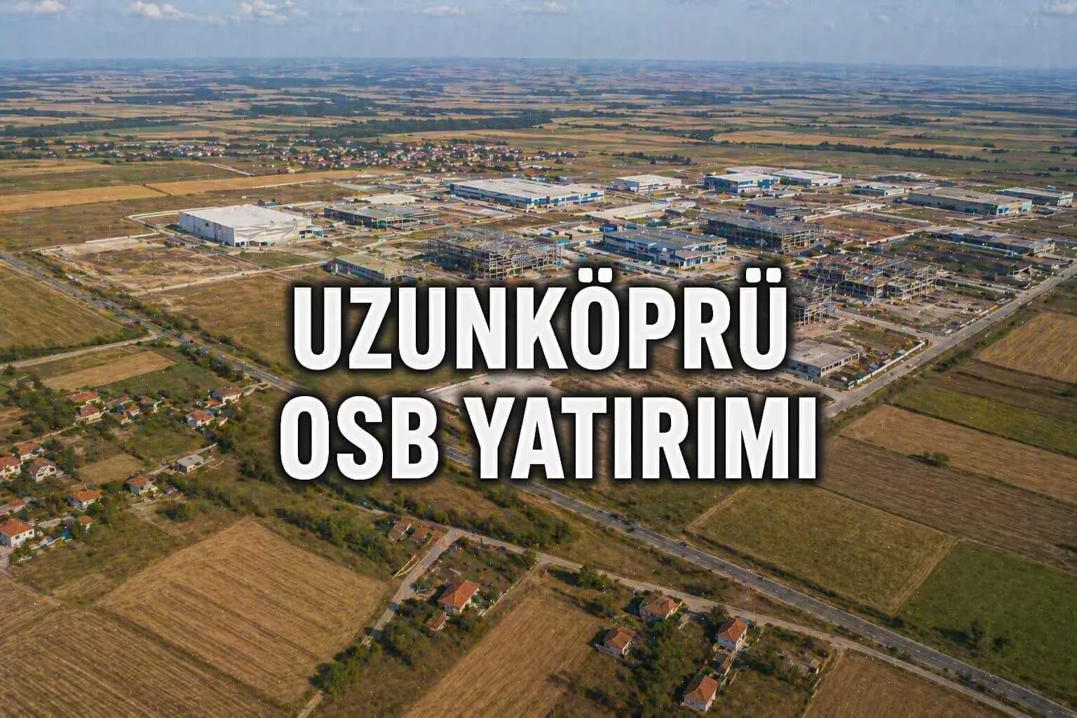 Uzunköprü OSB Yatırımı: Sanayi Bölgesi Arsa ve Tarla Fiyatlarını Nasıl Etkiler?